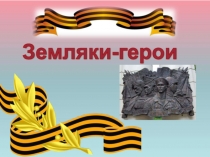 Презентация К 75-летию Великой Победы. Земляки-герои