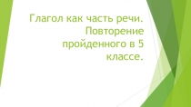 Презентация по русскому языку на тему Глагол как часть речи. Повторение пройденного в 5 классе.