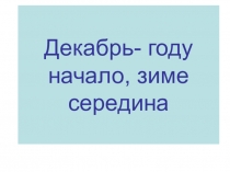 Презентация по окружающему миру на тему Декабрь-году начало, зиме-середина (1 класс)
