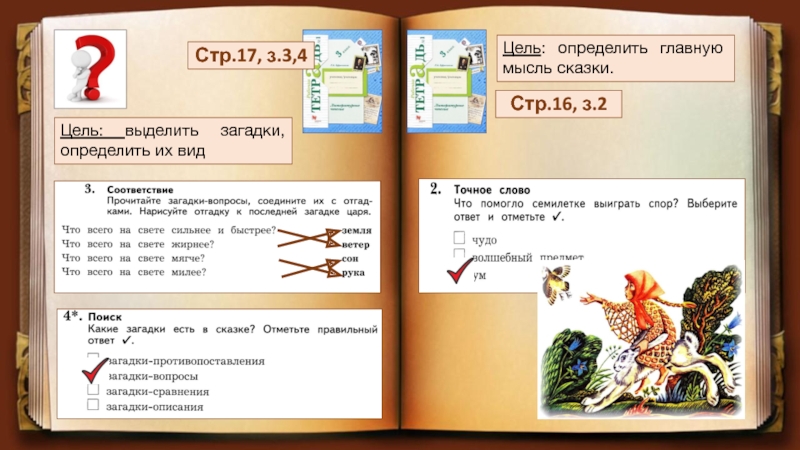 Цель: выделить загадки, определить их видСтр.17, з.3,4 Цель: определить главную мысль сказки.Стр.16, з.2