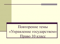 Презентация к обобщающему уроку обществознания Управление государством, 10 класс