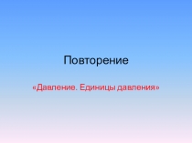 Презентация по физике 7 класс на тему Давление. Обобщающее повторение