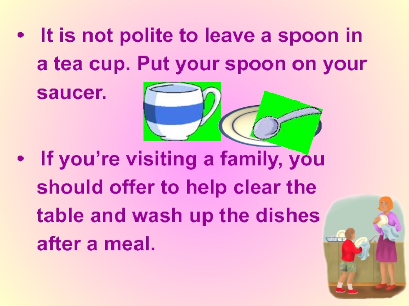 It is not polite to leave a spoon in   a tea cup. Put your