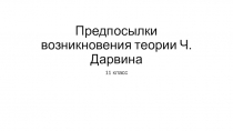 Презентация по биологии на тему Предпосылки возникновения теории Ч.Дарвина (11 класс)