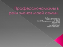 Презентация к групповому проекту Профессинализмы в речи моей семьи