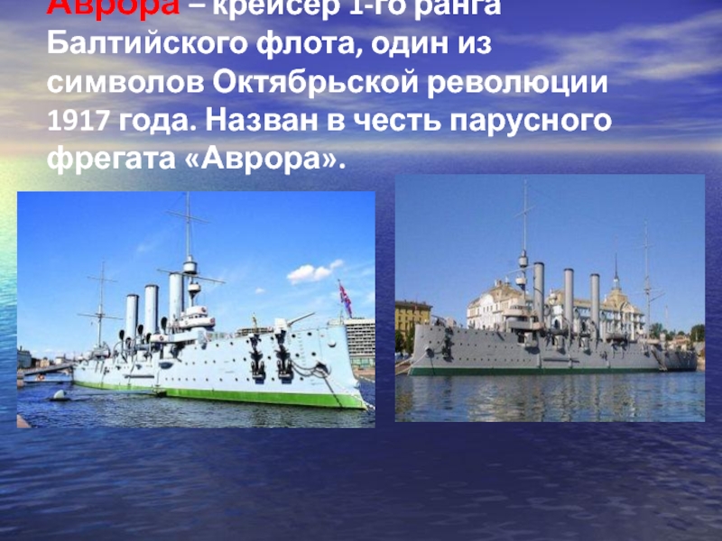 Аврора – крейсер 1-го ранга Балтийского флота, один из символов Октябрьской революции 1917 года. Назван в честь
