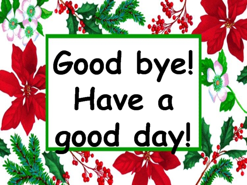 Good bye! Have a  good day!