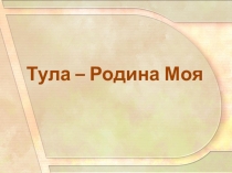 Презентация по озникомлению с оружающимТула-Родина моя