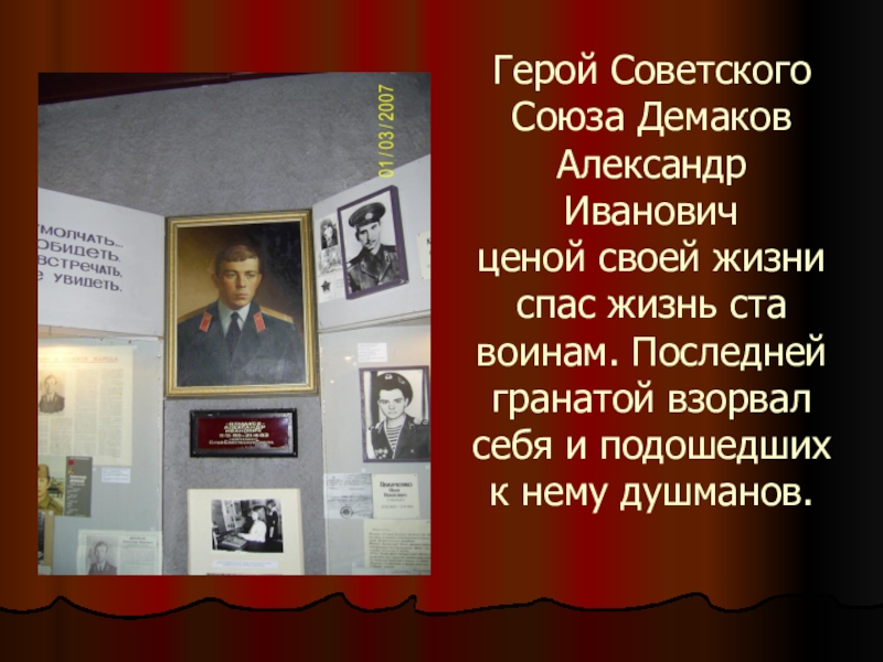 Герой Советского Союза Демаков Александр Иванович ценой своей жизни спас жизнь ста воинам. Последней гранатой взорвал себя