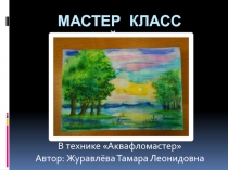 Презентация Мастер-класс в технике Аквафор мастер Пейзаж.
