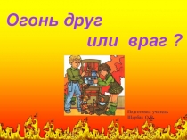 Презентация  Огонь друг или враг?