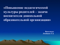 Повышение педагогической культуры родителей – задача воспитателя дошкольной образовательной организации (для воспитателей)