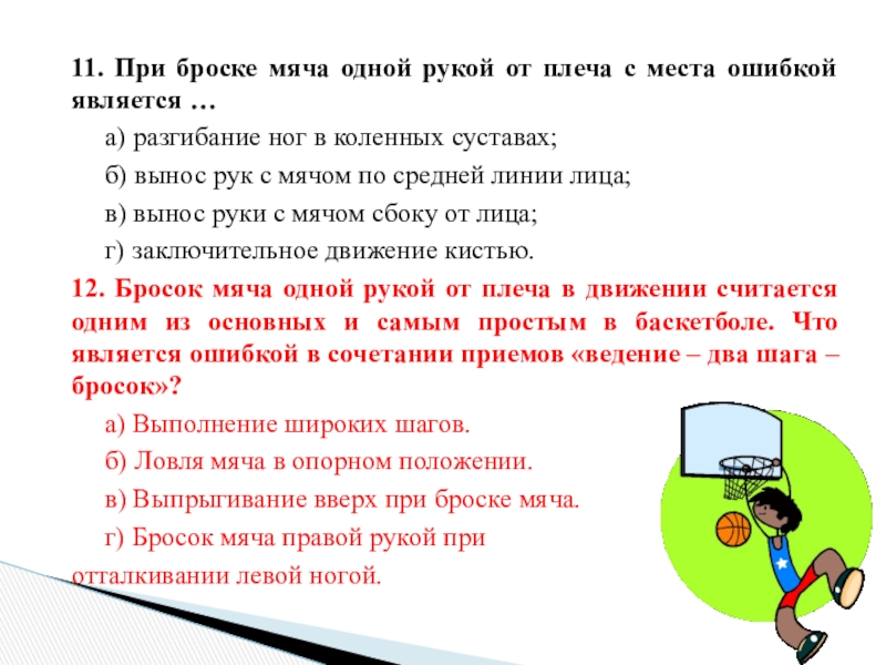 11. При броске мяча одной рукой от плеча с места ошибкой является …	а) разгибание ног в коленных