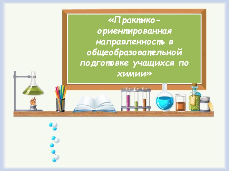 «Практико-ориентированная направленность в общеобразовательной подготовке учащихся по химии» .