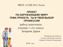 Проект по окружающему миру ученицы 1 А класса Захаровой Дарьи. Тема проекта: Ты и твой выбор профессии