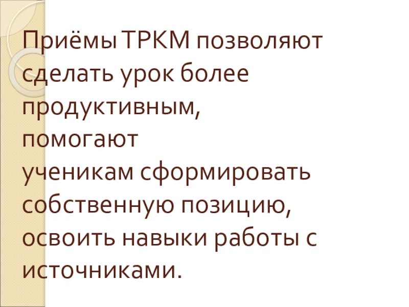 Приёмы ТРКМ позволяют сделать урок более продуктивным, помогают ученикам сформировать собственную позицию, освоить навыки