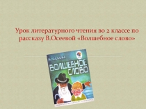 Презентация к уроку литературного чтения во 2 классе по рассказу В.Осеевой Волшебное слово