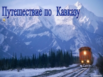 Презентация по математике на тему Десятичные дроби Путешествие по Кавказу