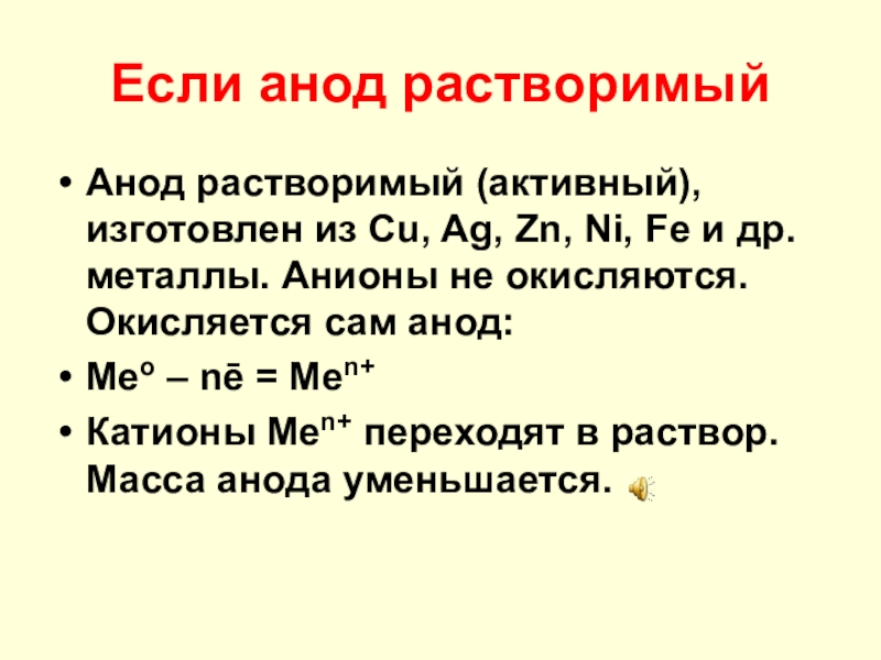 Если анод растворимыйАнод растворимый (активный), изготовлен из Cu, Ag, Zn, Ni, Fe и др. металлы. Анионы не