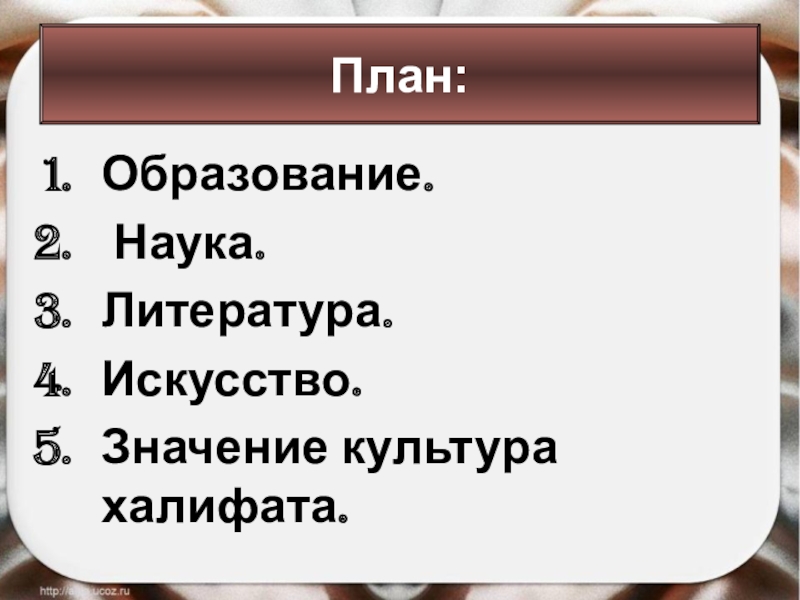 Образование. Наука.Литература.Искусство.Значение культура халифата.План: