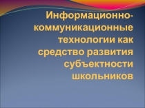 Информационно-коммуникационные технологии как средство развития субъектности школьников