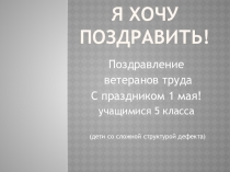 Презентация Я хочу поздравить! Позравление ветеранам труда с 1мая.