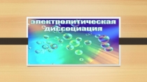 Презентация по химии на тему ЭЛЕКТРОЛИТИЧЕСКАЯ ДИССОЦИАЦИЯ (9 класс)