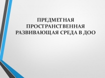 Презентация Предметная пространственно - развивающая среда в ДОУ