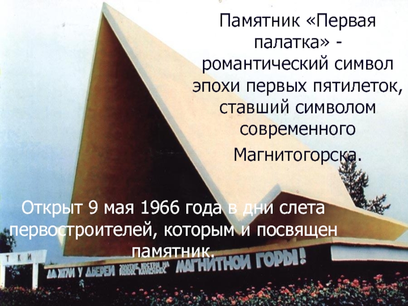 Памятник «Первая палатка» - романтический символ эпохи первых пятилеток, ставший символом современного Магнитогорска. Открыт 9 мая 1966