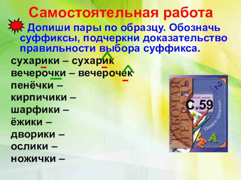 Подчеркиваю доказать. Запиши пары слов по образцу обозначая суффиксы. Подчеркни доказательство правильности выбора суффикса. Запиши пары слов по образцу обозначь суффиксы подчеркни. Вставь суффикс ИК или ЕК подчеркни доказательство правильности.