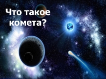 Презентация по астрономии. Что такое комета?
