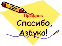 Презентация к празднику Спасибо, Азбука!