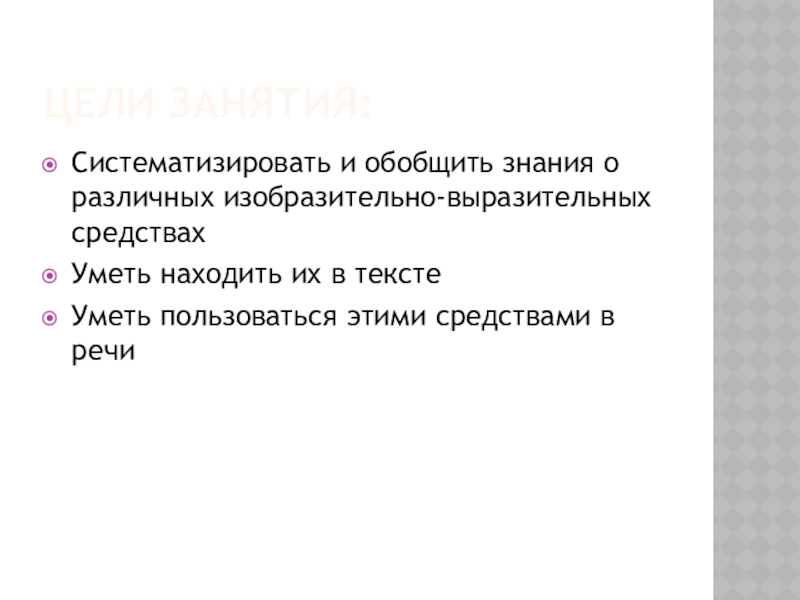 Цели занятия:Систематизировать и обобщить знания о различных изобразительно-выразительных средствахУметь находить их в текстеУметь пользоваться этими средствами в