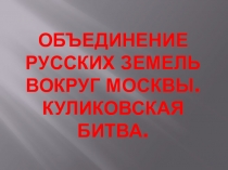 Презентация по Истории России на тему Объединение русских земель вокруг Москвы. Куликовская битва (6 класс)