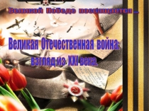 Презентация по истории по теме Великая Отечественная война: взгляд из XXI века