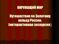 Презентация к уроку окружающий мир. Тема:Золотое кольцо России.