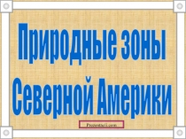 Презентация по географии на тему Природные зоны Северной Америки