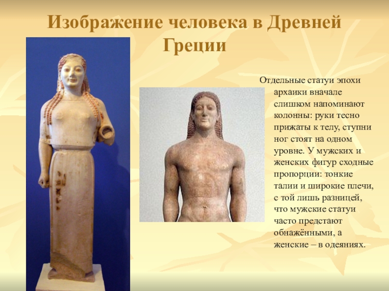Изображение человека в Древней ГрецииОтдельные статуи эпохи архаики вначале слишком напоминают колонны: руки тесно прижаты к телу,