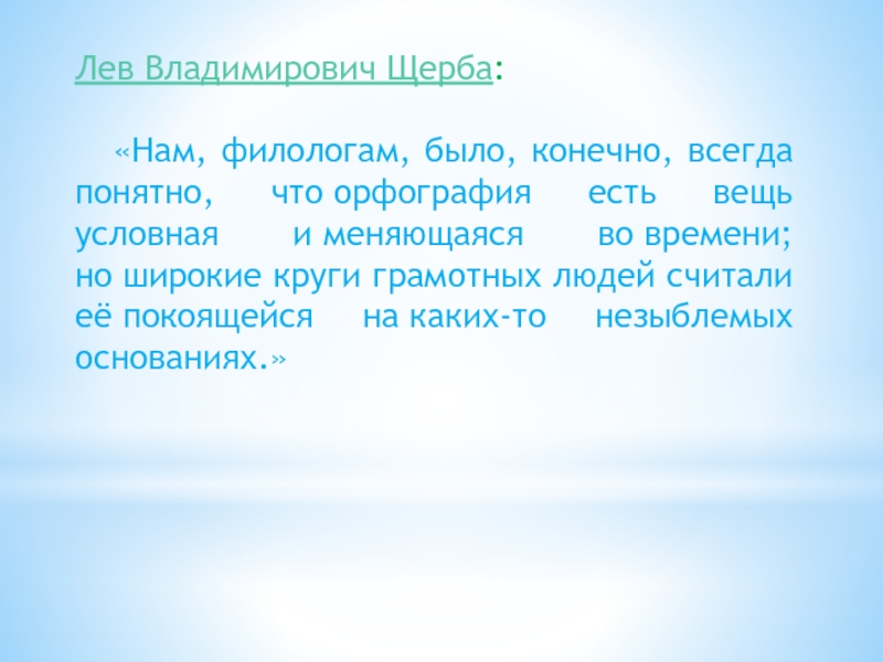 Лев Владимирович Щерба: «Нам, филологам, было, конечно, всегда понятно, что орфография есть вещь условная и меняющаяся во времени; но широкие