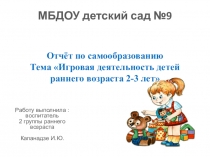 Презентация по самообразованию Игровая деятельность детей раннего возраста 2-3 лет