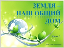 Презентация к беседе по экологии Земля - наш общий дом (2-я часть)