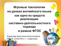 Презентация. Игровые технологии на уроках английского языка как одно из средств реализации системно-деятельностного подхода в рамках ФГОС