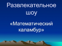Презентация внеклассного мероприятия по математике Математический каламбур