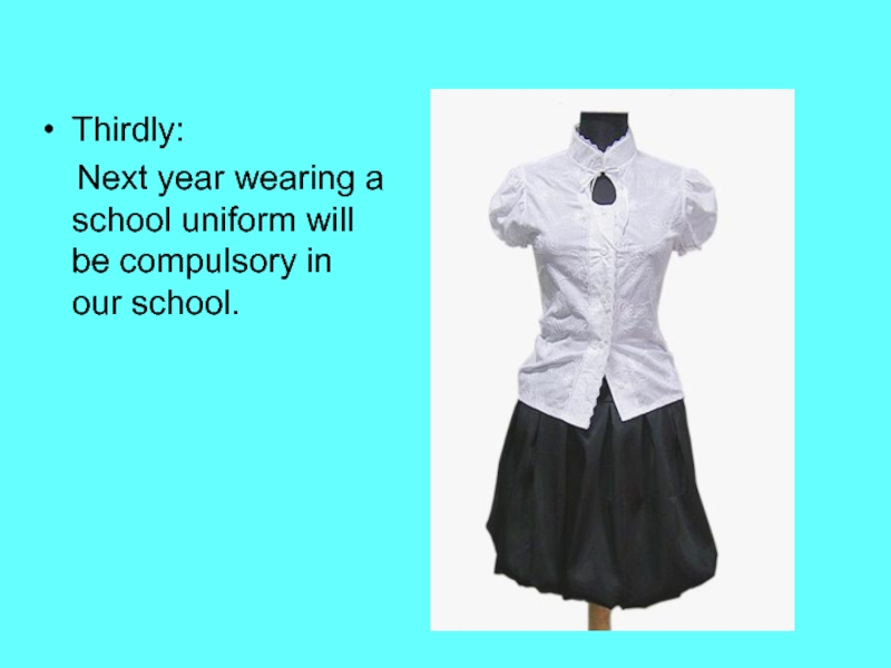 Thirdly:  Next year wearing a school uniform will be compulsory in our school.