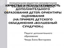 Презентация отчета КАЧЕСТВО И РЕЗУЛЬТАТИВНОСТЬ ДОПОЛНИТЕЛЬНОГО ОБРАЗОВАНИЯ ДЕТЕЙ: ОРИЕНТИРЫ ОЦЕНИВАНИЯ (НА ПРИМЕРЕ ДЕТСКОГО ОБЪЕДИНЕНИЯ ВОЛШЕБНЫЙ СУНДУЧОК)