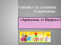 Презентация к классному часу Армысың, әз Наурыз!