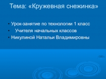 Тема: Кружевная снежинка Урок-занятие по технологии 1 класс Учителя начальных классов