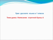 Презентация по русскому языку в 1 классе на тему: Написание строчной буквы ё