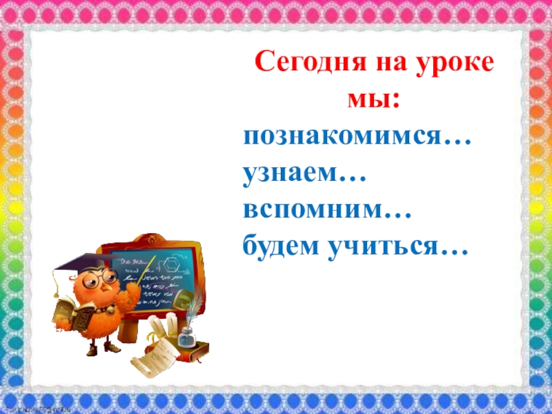 Познакомишься узнаешь. Познакомимся узнаем будем учиться. Научимся повторим узнаем вспомним. Познакомимся узнаем. Вспомнили узнали.