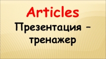 Презентация-тренажер по английскому языку на тему Артикли